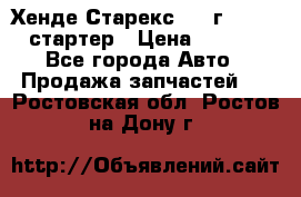 Хенде Старекс 1999г 4wd 2.5 стартер › Цена ­ 4 500 - Все города Авто » Продажа запчастей   . Ростовская обл.,Ростов-на-Дону г.